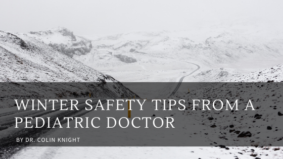 Winter Safety Tips From A Pediatric Doctor By Dr. Colin Knight
