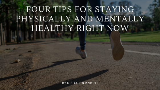 Four Tips For Staying Physically And Mentally Healthy Right Now Dr Colin Knight