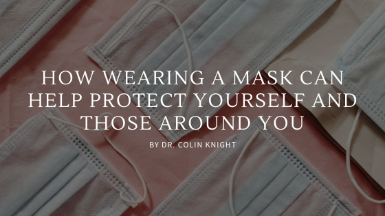 How Wearing A Mask Can Help Protect Yourself And Those Around You Dr Colin Knight